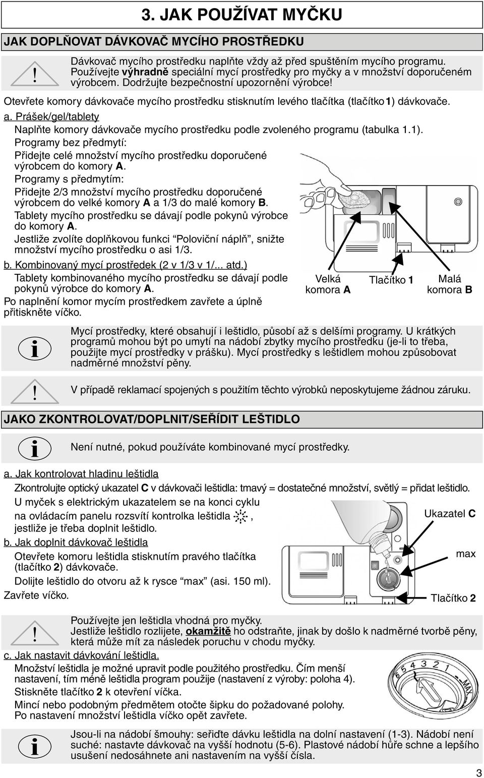 Otevřete komory dávkovače mycího prostředku stisknutím levého tlačítka (tlačítko 1) dávkovače. a. Prášek/gel/tablety Naplňte komory dávkovače mycího prostředku podle zvoleného programu (tabulka 1.1). Programy bez předmytí: Přidejte celé množství mycího prostředku doporučené výrobcem do komory A.