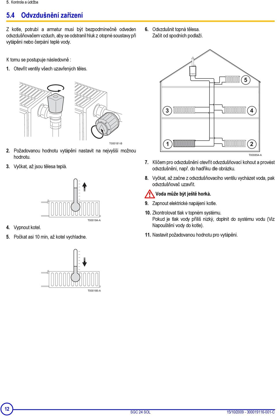 Odvzdušnit topná tělesa. Začít od spodních podlaží. K tomu se postupuje následovně : 1. Otevřít ventily všech uzavřených těles. 5 3 4 1 2 4 2.