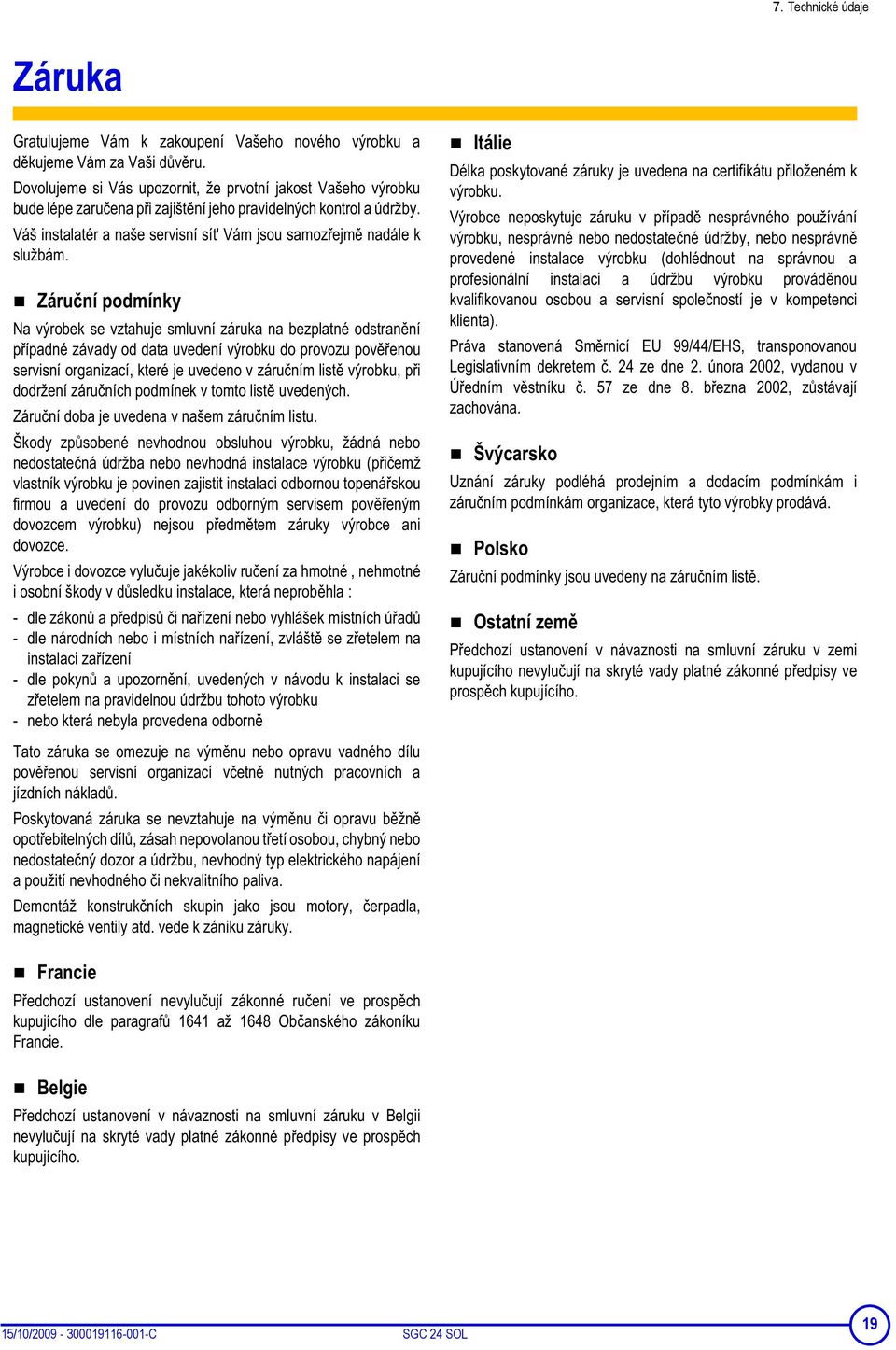 Záruní podmínky Na výrobek se vztahuje smluvní záruka na bezplatné odstranní pípadné závady od data uvedení výrobku do provozu povenou servisní organizací, které je uvedeno v záruním list výrobku, pi