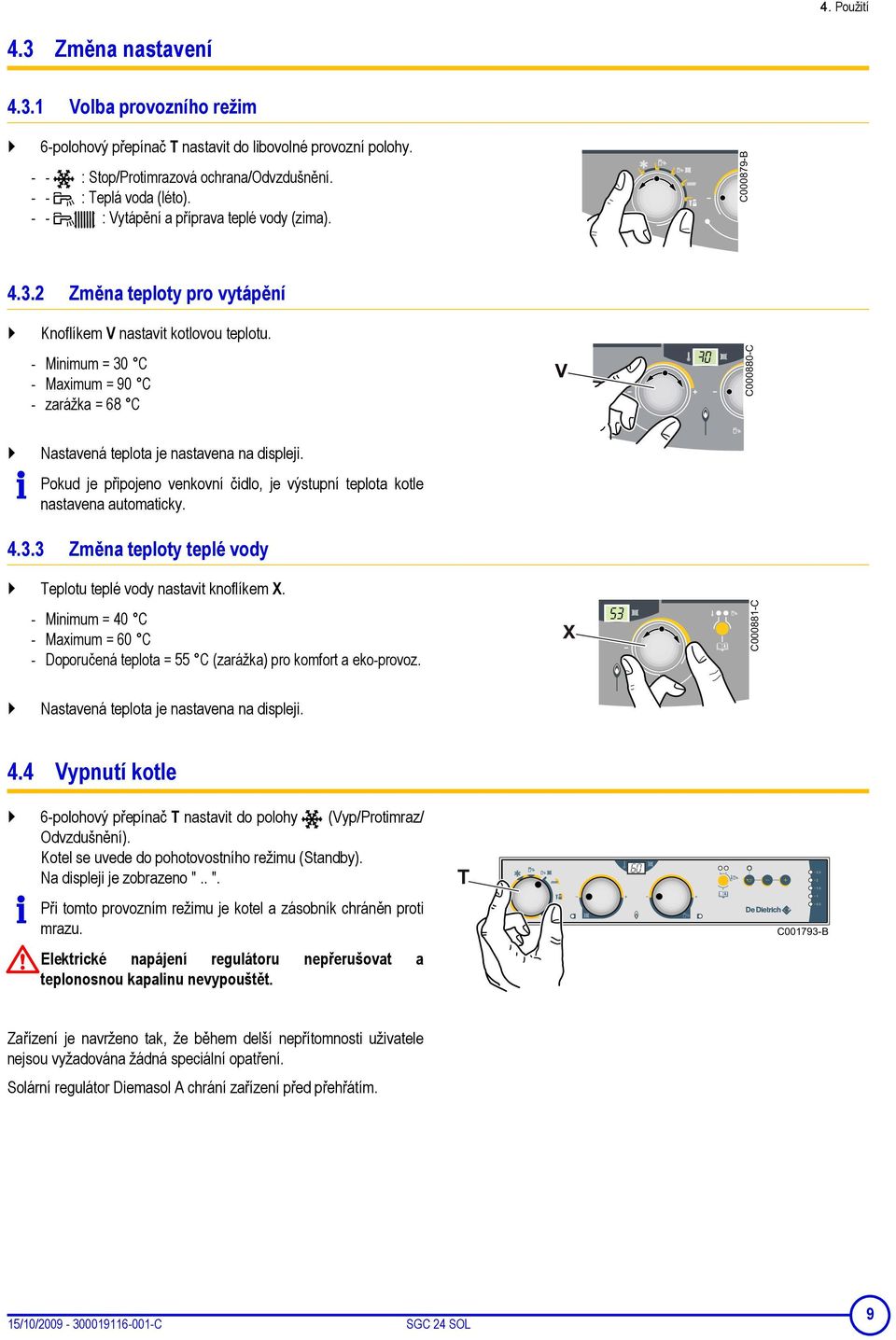 - Minimum = 30 C - Maximum = 90 C - zarážka = 68 C C000880-C Nastavená teplota je nastavena na displeji. Pokud je připojeno venkovní čidlo, je výstupní teplota kotle nastavena automaticky. 4.3.3 Změna teploty teplé vody Teplotu teplé vody nastavit knoflíkem X.