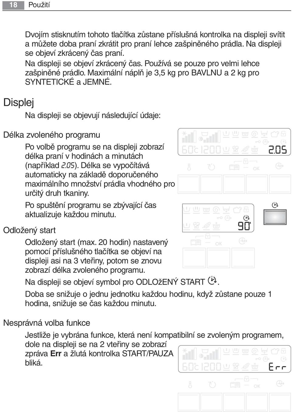 Displej Na displeji se objevují následující údaje: Délka zvoleného programu Po volbě programu se na displeji zobrazí délka praní v hodinách a minutách (například 2.05).