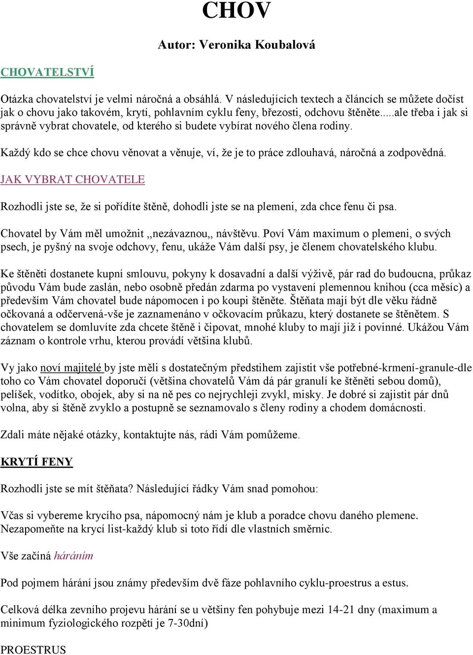 ..ale třeba i jak si správně vybrat chovatele, od kterého si budete vybírat nového člena rodiny. Každý kdo se chce chovu věnovat a věnuje, ví, že je to práce zdlouhavá, náročná a zodpovědná.