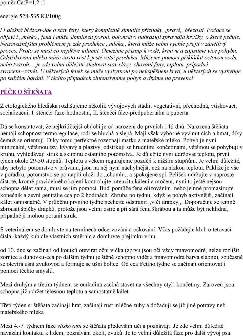 Nejzávažnějším problémem je zde produkce,,mléka,, která může velmi rychle přejít v zánětlivý proces. Proto se musí co nejdříve utlumit. Omezíme přístup k vodě, krmivu a zajistíme více pohybu.