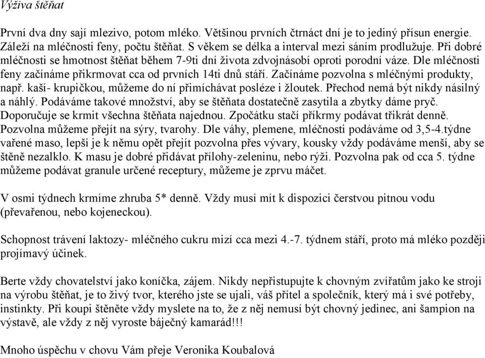 Dle mléčnosti feny začínáme přikrmovat cca od prvních 14ti dnů stáří. Začínáme pozvolna s mléčnými produkty, např. kaší- krupičkou, můžeme do ní přimíchávat posléze i žloutek.