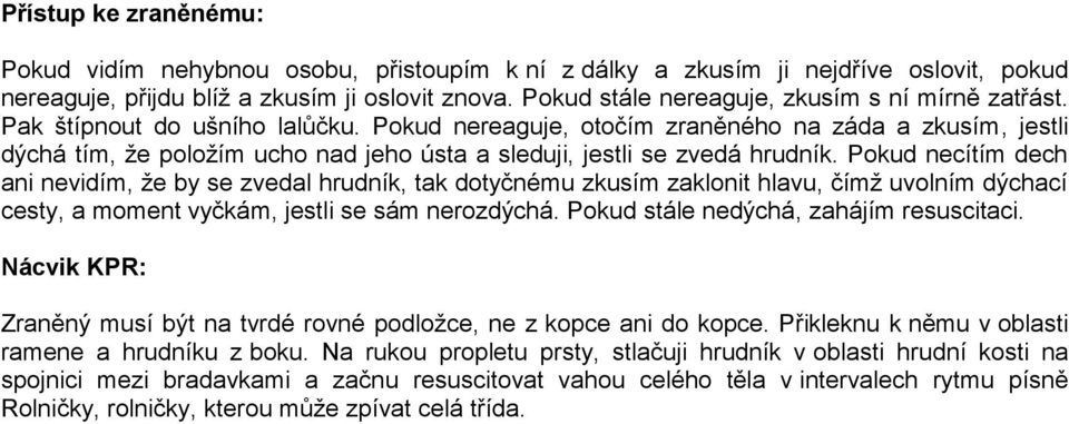 Pokud nereaguje, otočím zraněného na záda a zkusím, jestli dýchá tím, že položím ucho nad jeho ústa a sleduji, jestli se zvedá hrudník.