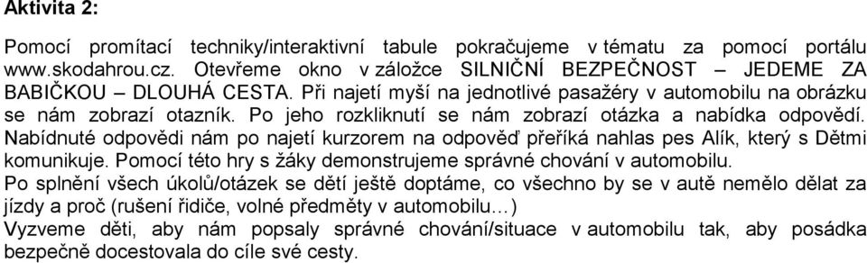 Nabídnuté odpovědi nám po najetí kurzorem na odpověď přeříká nahlas pes Alík, který s Dětmi komunikuje. Pomocí této hry s žáky demonstrujeme správné chování v automobilu.