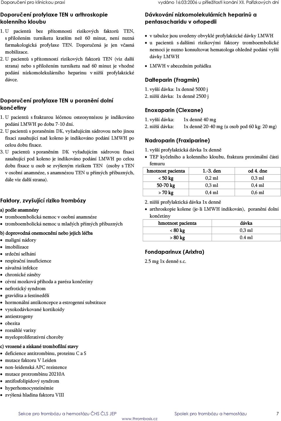 U pacientů s přítomností rizikových faktorů TEN (viz další strana) nebo s přiložením turniketu nad 60 minut je vhodné podání nízkomolekulárního heparinu v nižší profylaktické dávce.