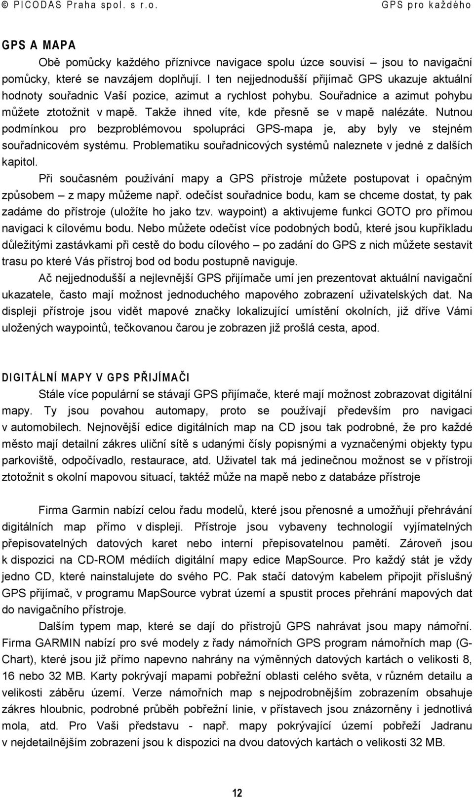 Takže ihned víte, kde přesně se v mapě nalézáte. Nutnou podmínkou pro bezproblémovou spolupráci GPS-mapa je, aby byly ve stejném souřadnicovém systému.