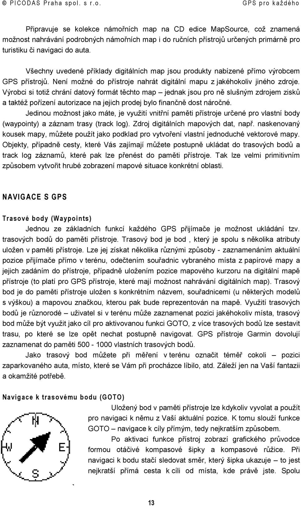 Výrobci si totiž chrání datový formát těchto map jednak jsou pro ně slušným zdrojem zisků a taktéž pořízení autorizace na jejich prodej bylo finančně dost náročné.