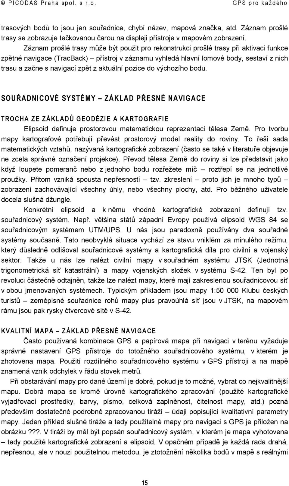 zpět z aktuální pozice do výchozího bodu. SOUŘADNICOVÉ SYSTÉMY ZÁKLAD PŘESNÉ NAVIGACE TROCHA ZE ZÁKLADŮ GEODÉZIE A KARTOGRAFIE Elipsoid definuje prostorovou matematickou reprezentaci tělesa Země.