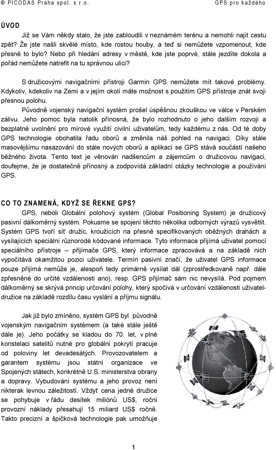 Kdykoliv, kdekoliv na Zemi a v jejím okolí máte možnost s použitím GPS přístroje znát svoji přesnou polohu. Původně vojenský navigační systém prošel úspěšnou zkouškou ve válce v Perském zálivu.