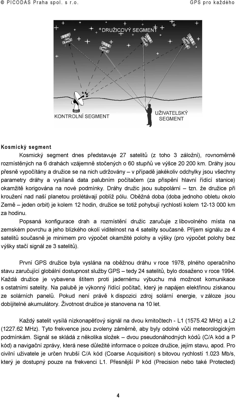 korigována na nové podmínky. Dráhy družic jsou subpolární tzn. že družice při kroužení nad naší planetou prolétávají poblíž pólu.