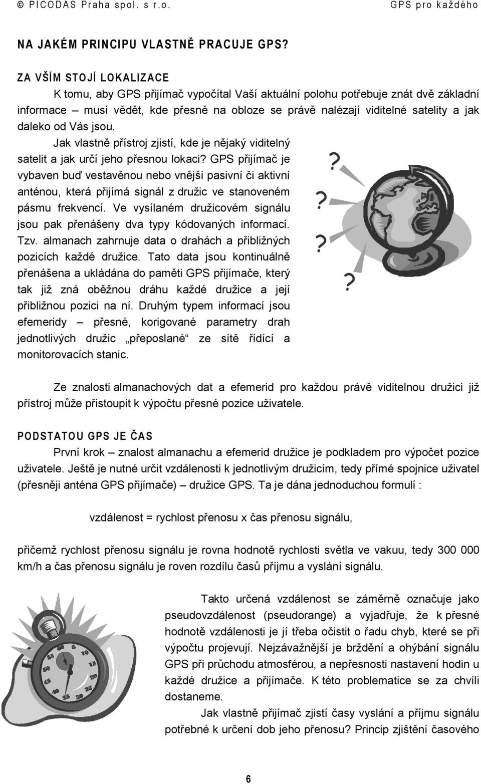 daleko od Vás jsou. Jak vlastně přístroj zjistí, kde je nějaký viditelný satelit a jak určí jeho přesnou lokaci?