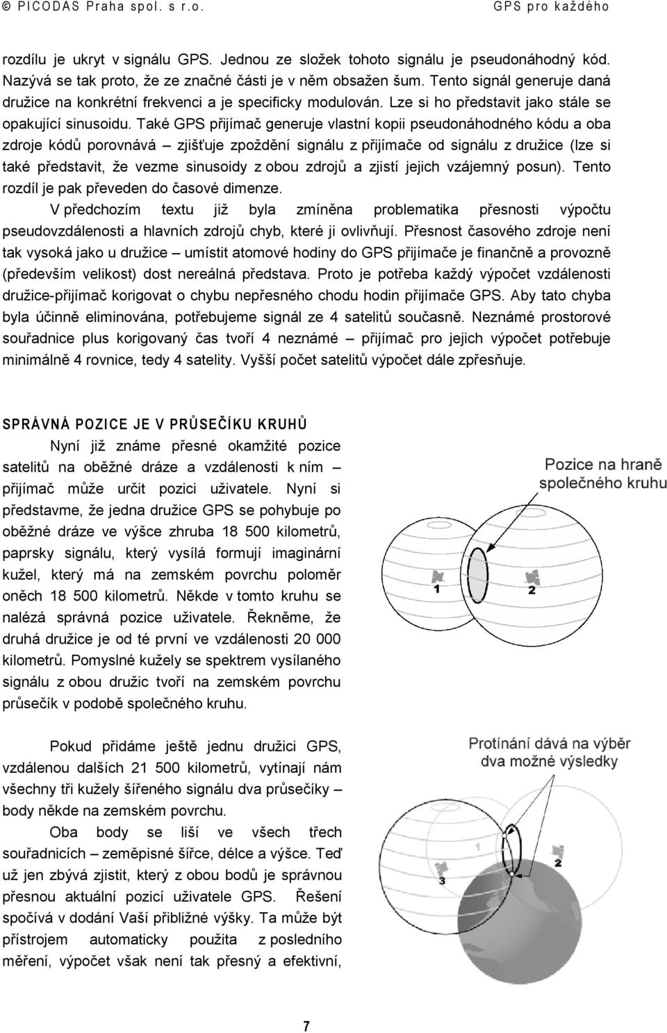 Také GPS přijímač generuje vlastní kopii pseudonáhodného kódu a oba zdroje kódů porovnává zjišťuje zpoždění signálu z přijímače od signálu z družice (lze si také představit, že vezme sinusoidy z obou