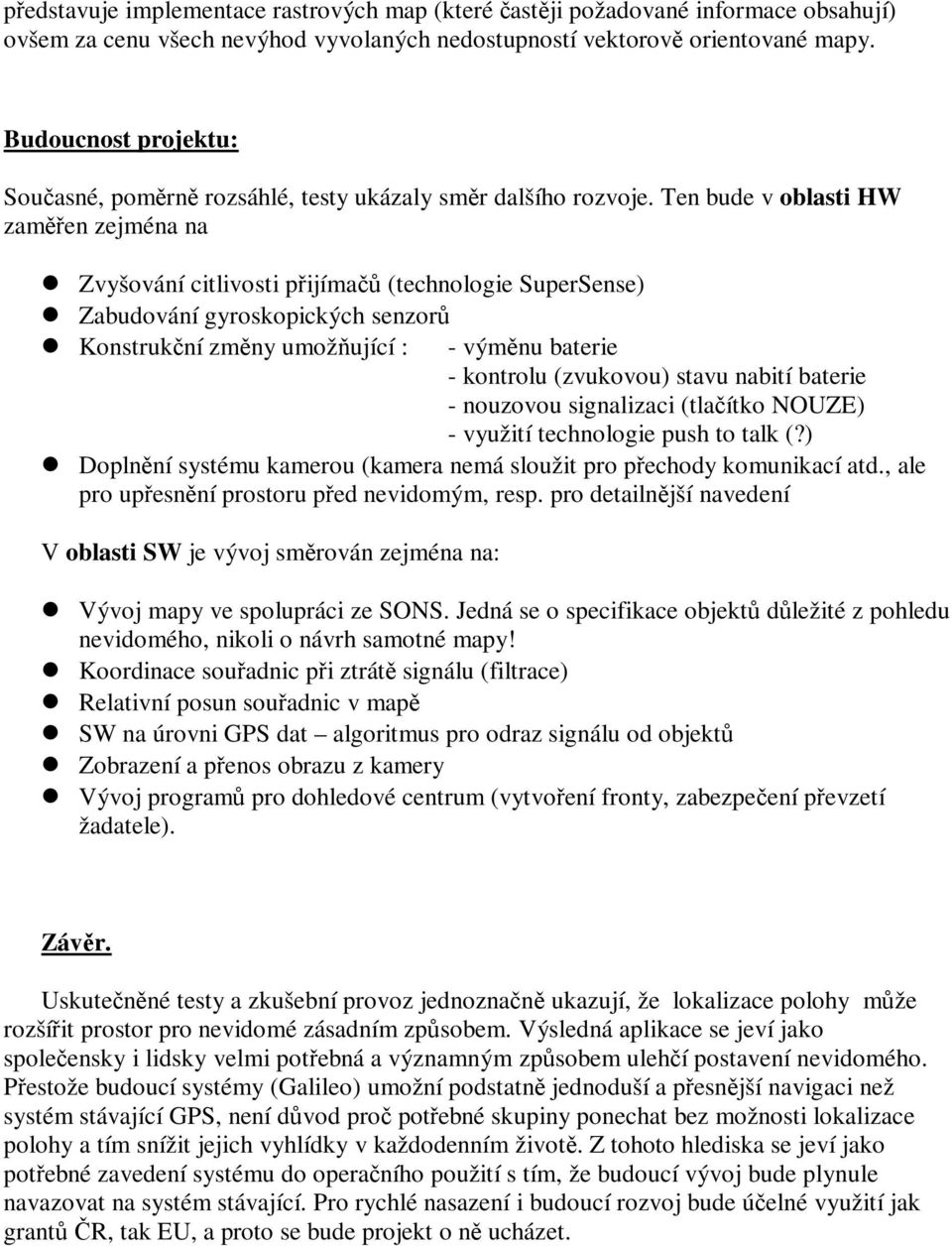 Ten bude v oblasti HW zamen zejména na Zvyšování citlivosti pijíma (technologie SuperSense) Zabudování gyroskopických senzor Konstrukní zmny umožující : - výmnu baterie - kontrolu (zvukovou) stavu