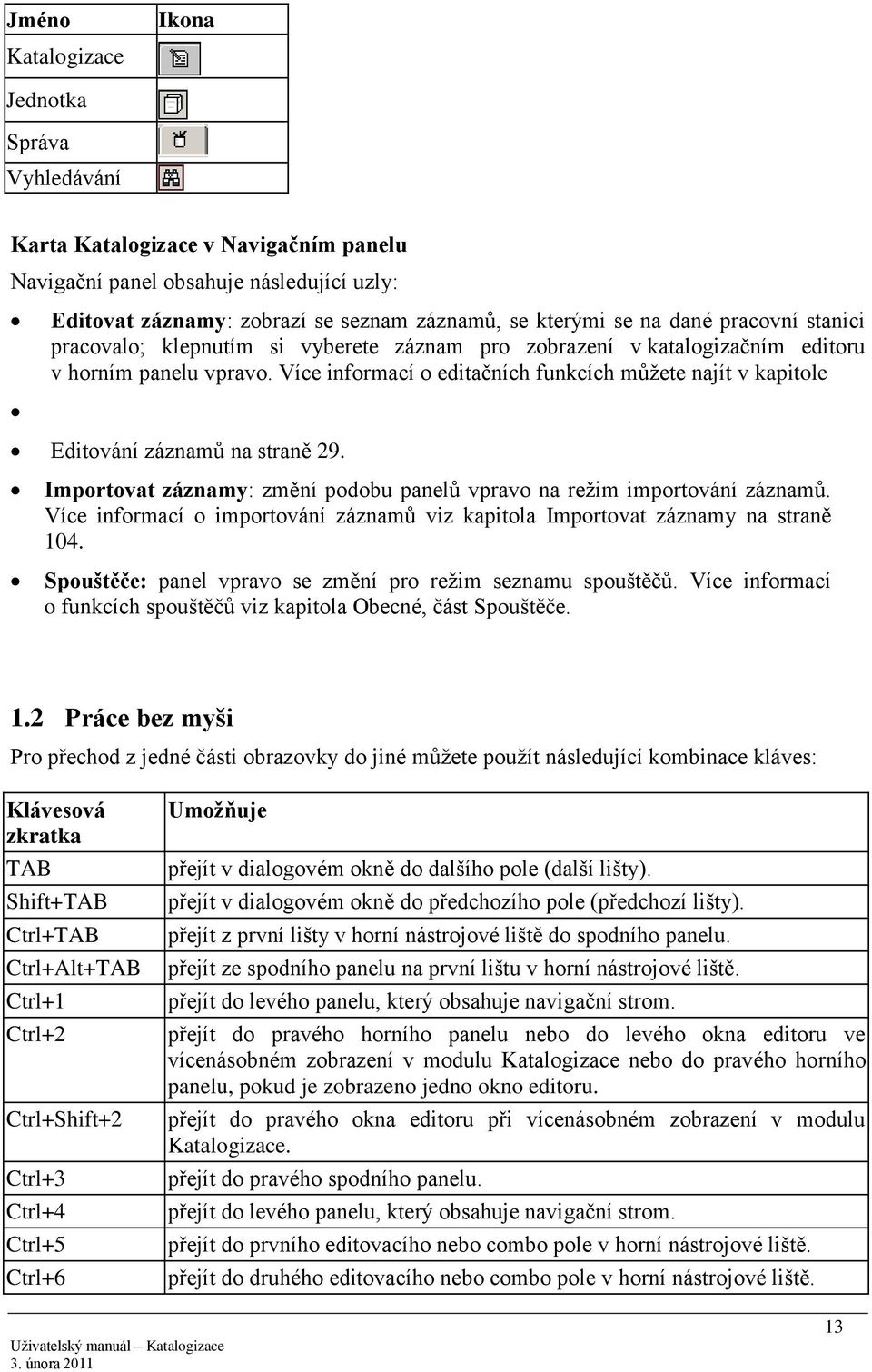 Více informací o editačních funkcích můţete najít v kapitole Editování záznamů na straně 29. Importovat záznamy: změní podobu panelů vpravo na reţim importování záznamů.