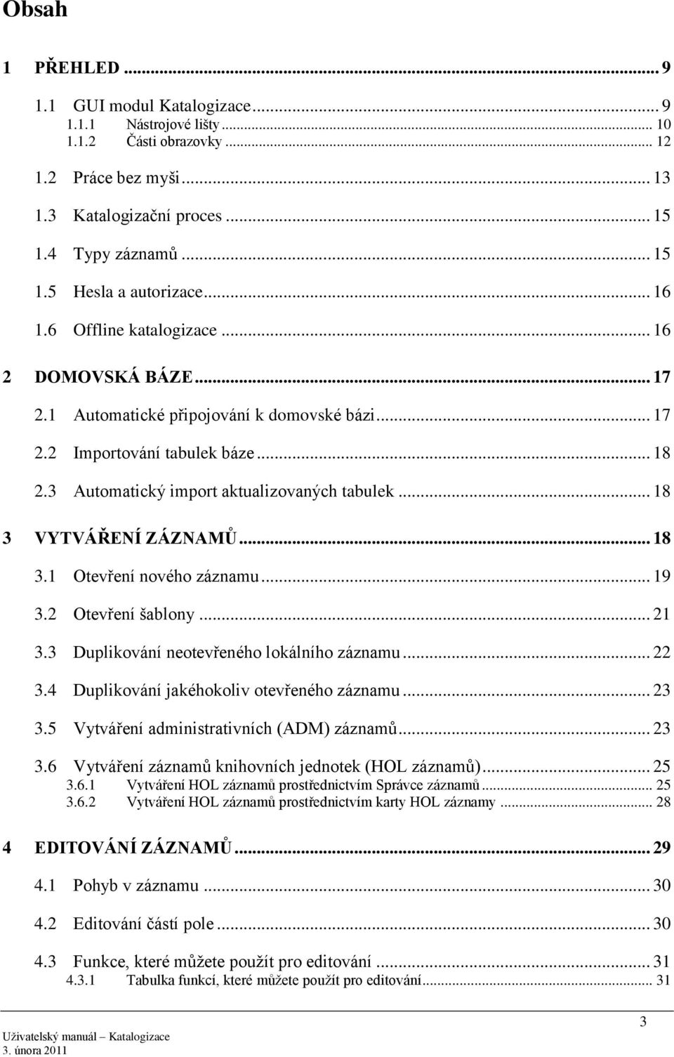 .. 18 3 VYTVÁŘENÍ ZÁZNAMŮ... 18 3.1 Otevření nového záznamu... 19 3.2 Otevření šablony... 21 3.3 Duplikování neotevřeného lokálního záznamu... 22 3.4 Duplikování jakéhokoliv otevřeného záznamu... 23 3.