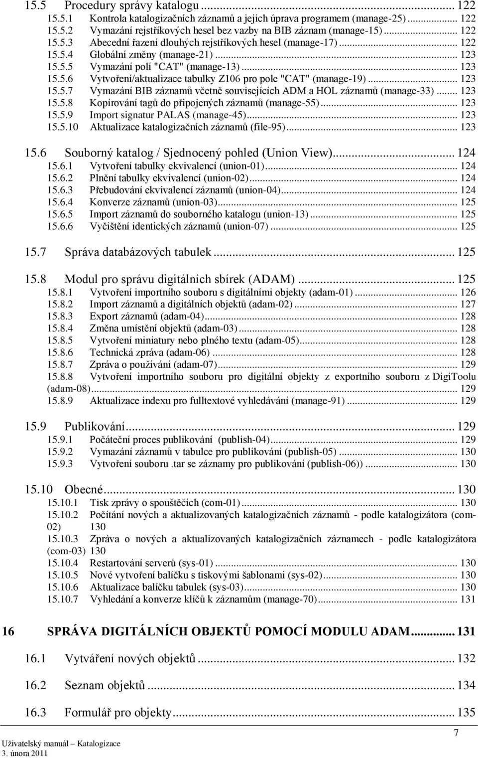 .. 123 15.5.7 Vymazání BIB záznamů včetně souvisejících ADM a HOL záznamů (manage-33)... 123 15.5.8 Kopírování tagů do připojených záznamů (manage-55)... 123 15.5.9 Import signatur PALAS (manage-45).