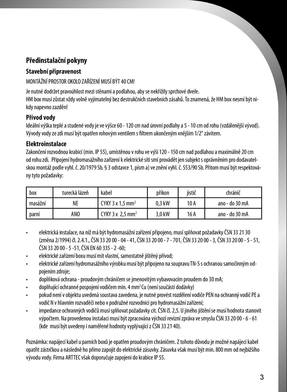 Přívod vody Ideální výška teplé a studené vody je ve výšce 60-120 cm nad úrovní podlahy a 5-10 cm od rohu (vzdálenější vývod).