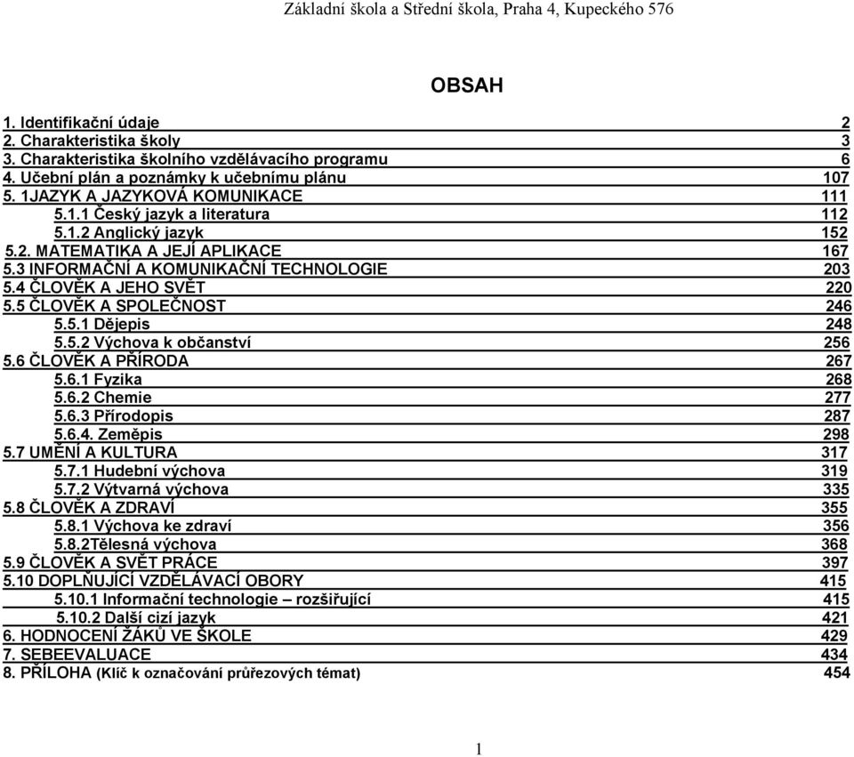 6 ČLOVĚK A PŘÍRODA 267 5.6.1 Fyzika 268 5.6.2 Chemie 277 5.6.3 Přírodopis 287 5.6.4. Zeměpis 298 5.7 UMĚNÍ A KULTURA 317 5.7.1 Hudební výchova 319 5.7.2 Výtvarná výchova 335 5.8 ČLOVĚK A ZDRAVÍ 355 5.