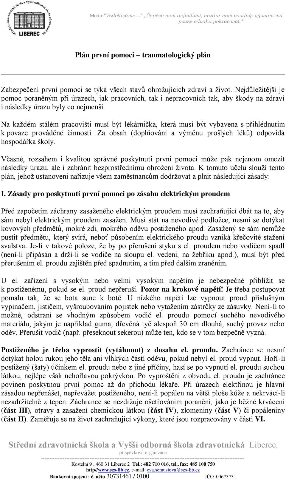 Na každém stálém pracovišti musí být lékárnička, která musí být vybavena s přihlédnutím k povaze prováděné činnosti. Za obsah (doplňování a výměnu prošlých léků) odpovídá hospodářka školy.