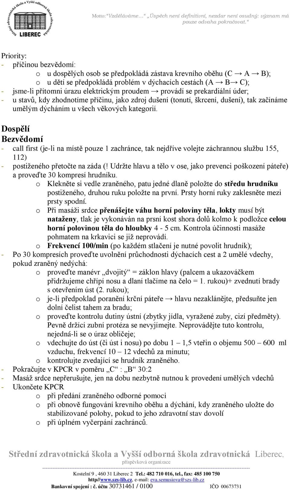 Dospělí Bezvědomí - call first (je-li na místě pouze 1 zachránce, tak nejdříve volejte záchrannou službu 155, 112) - postiženého přetočte na záda (!