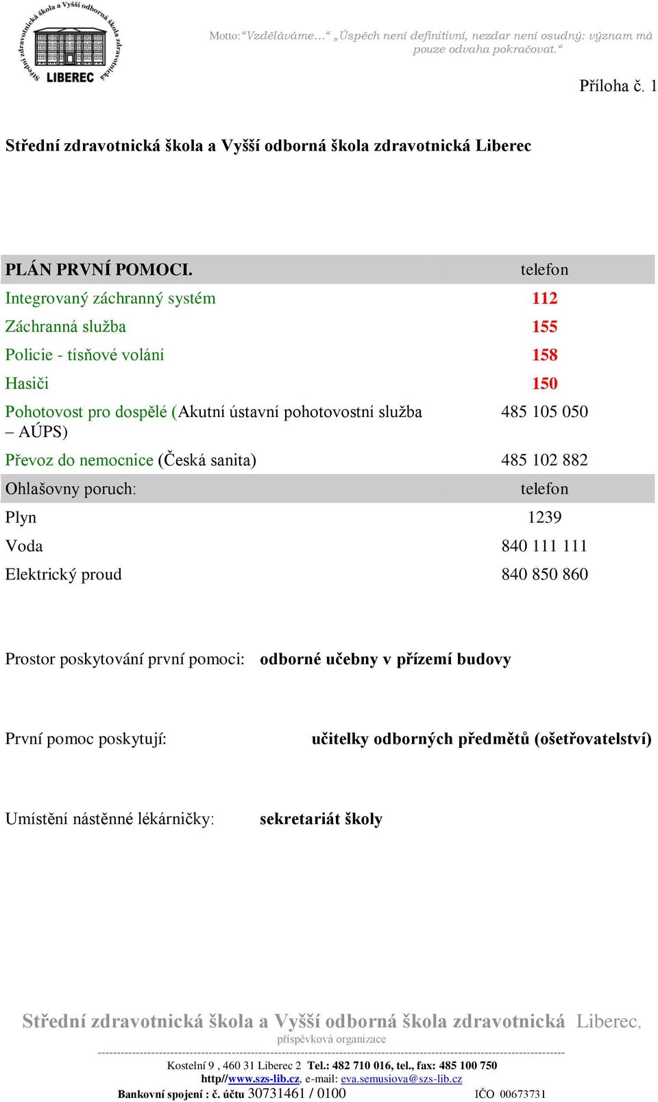 pohotovostní služba AÚPS) 485 105 050 Převoz do nemocnice (Česká sanita) 485 102 882 Ohlašovny poruch: telefon Plyn 1239 Voda 840 111 111