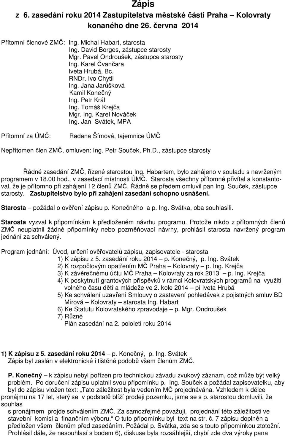 Jan Svátek, MPA Přítomní za ÚMČ: Radana Šímová, tajemnice ÚMČ Nepřítomen člen ZMČ, omluven: Ing. Petr Souček, Ph.D., zástupce starosty Řádné zasedání ZMČ, řízené starostou Ing.