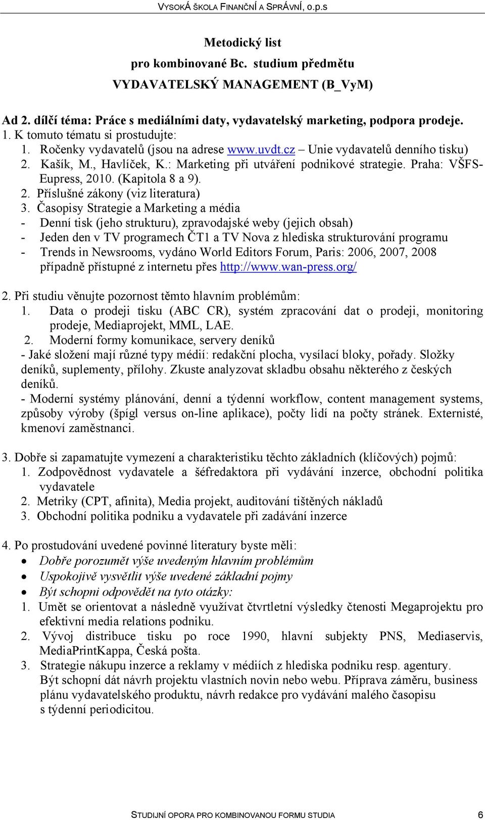 - Denní tisk (jeho strukturu), zpravodajské weby (jejich obsah) - Jeden den v TV programech ČT1 a TV Nova z hlediska strukturování programu - Trends in Newsrooms, vydáno World Editors Forum, Paris: