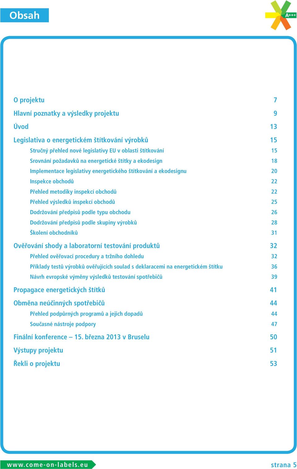 Dodržování předpisů podle typu obchodu 26 Dodržování předpisů podle skupiny výrobků 28 Školení obchodníků 31 Ověřování shody a laboratorní testování produktů 32 Přehled ověřovací procedury a tržního