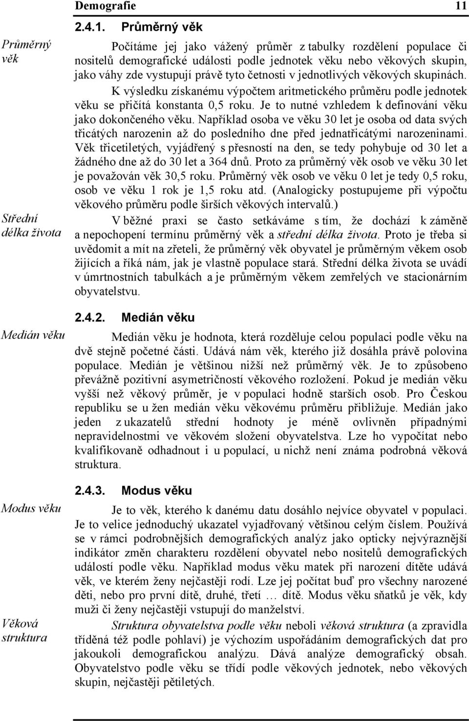 Průměrný věk Počítáme jej jako vážený průměr z tabulky rozdělení populace či nositelů demografické události podle jednotek věku nebo věkových skupin, jako váhy zde vystupují právě tyto četnosti v