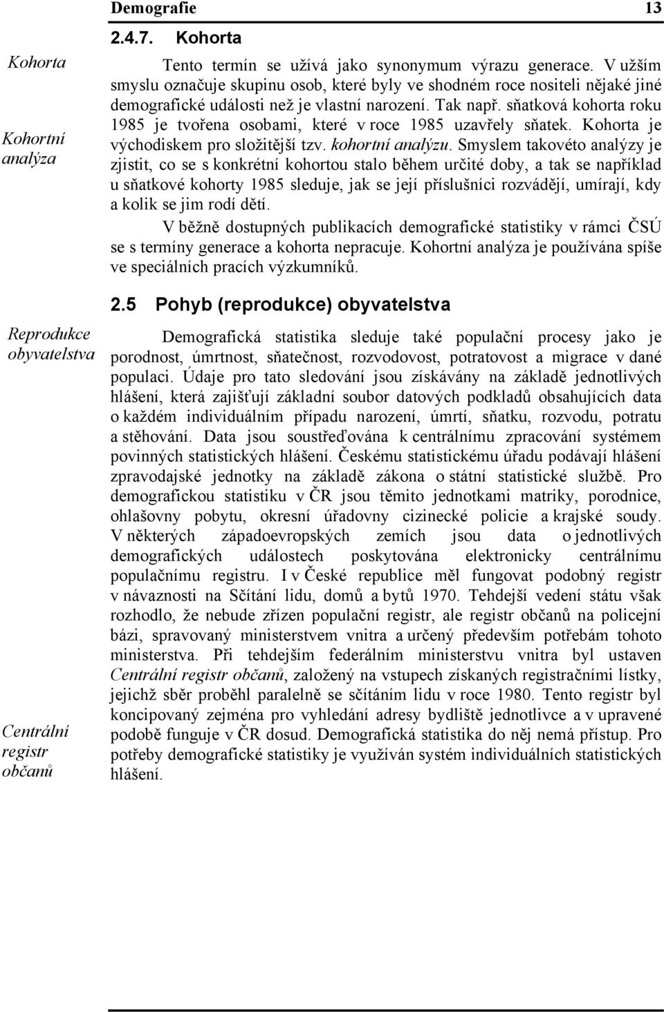 sňatková kohorta roku 1985 je tvořena osobami, které v roce 1985 uzavřely sňatek. Kohorta je východiskem pro složitější tzv. kohortní analýzu.