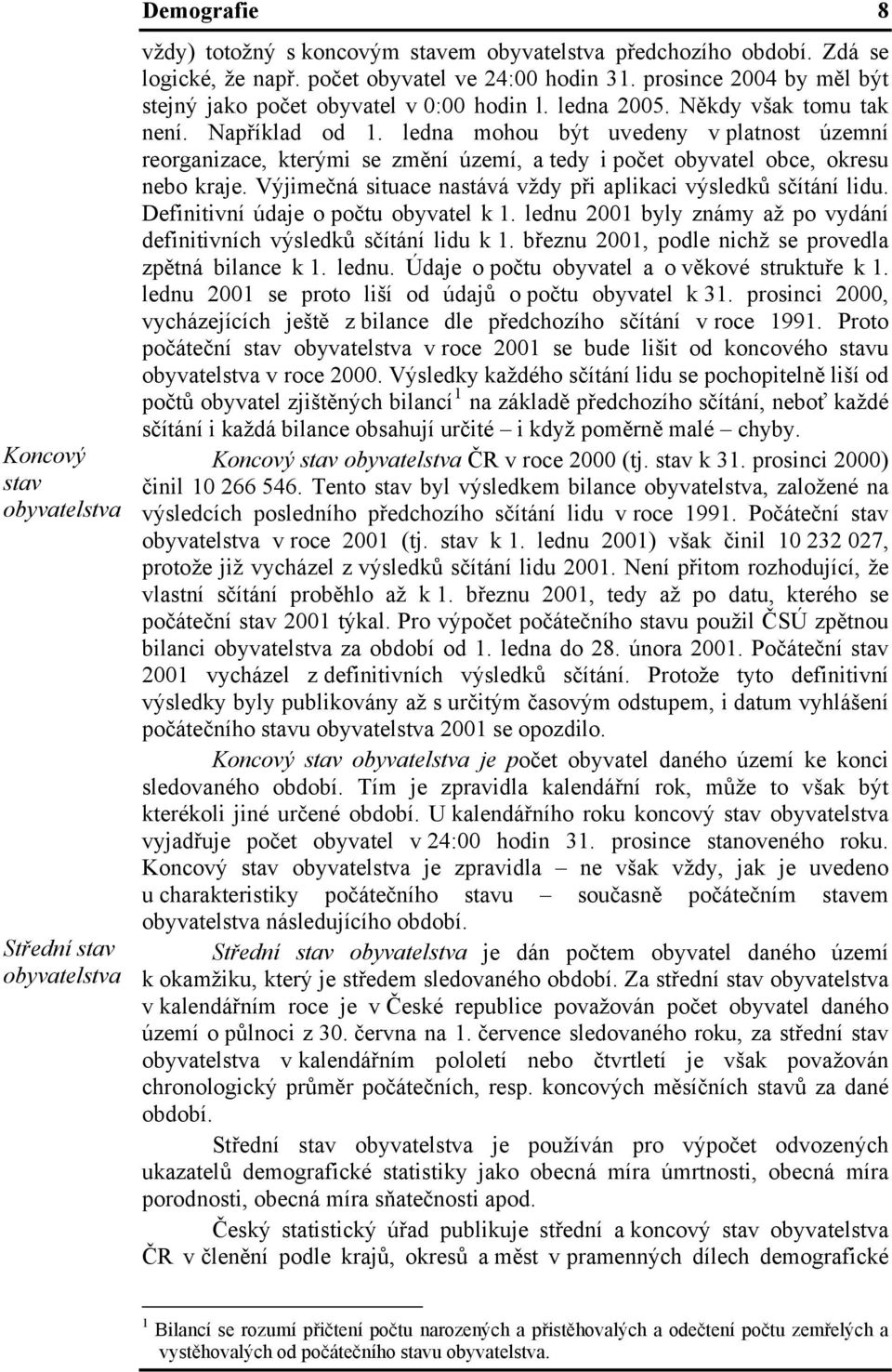 ledna mohou být uvedeny v platnost územní reorganizace, kterými se změní území, a tedy i počet obyvatel obce, okresu nebo kraje. Výjimečná situace nastává vždy při aplikaci výsledků sčítání lidu.