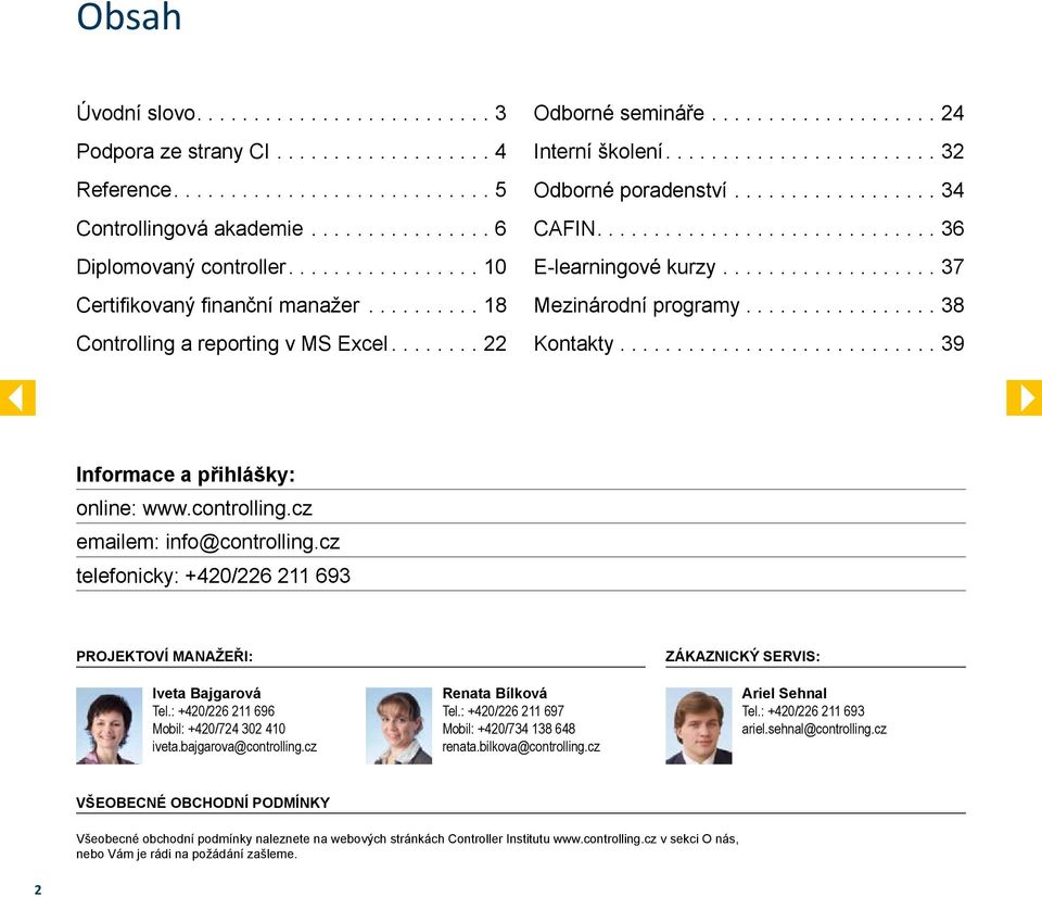 controlling.cz emailem: info@controlling.cz telefonicky: +420/226 211 693 Projektoví manažeři: Iveta Bajgarová Tel.: +420/226 211 696 Mobil: +420/724 302 410 iveta.bajgarova@controlling.