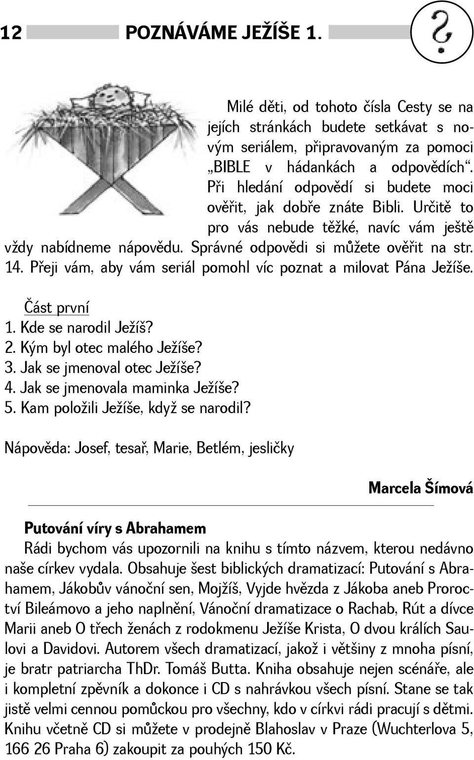 Pøeji vám, aby vám seriál pomohl víc poznat a milovat Pána Jeíe. Část první 1. Kde se narodil Jeí? 2. Kým byl otec malého Jeíe? 3. Jak se jmenoval otec Jeíe? 4. Jak se jmenovala maminka Jeíe? 5.