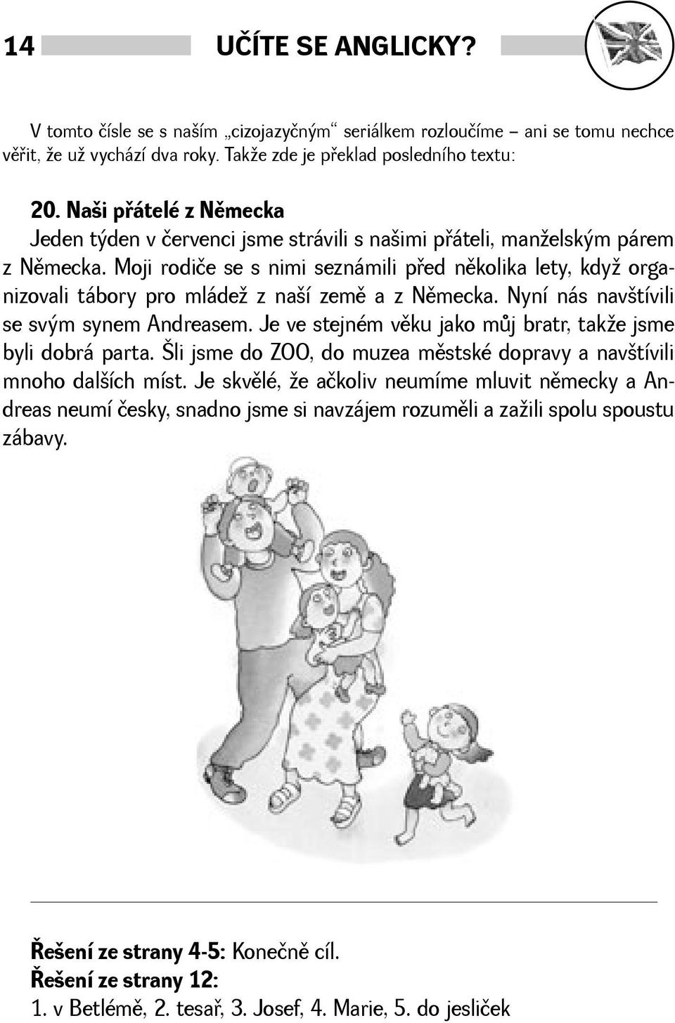 Moji rodiče se s nimi seznámili pøed nìkolika lety, kdy organizovali tábory pro mláde z naí zemì a z Nìmecka. Nyní nás navtívili se svým synem Andreasem.