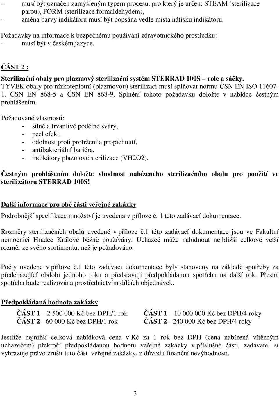 TYVEK obaly pro nízkoteplotní (plazmovou) sterilizaci musí splňovat normu ČSN EN ISO 11607-1, ČSN EN 868-5 a ČSN EN 868-9. Splnění tohoto požadavku doložte v nabídce čestným prohlášením.