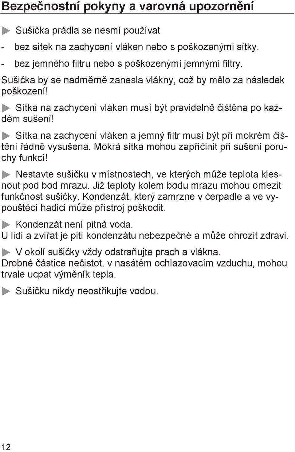 Sítka na zachycení vláken a jemný filtr musí být při mokrém čištění řádně vysušena. Mokrá sítka mohou zapříčinit při sušení poruchy funkcí!