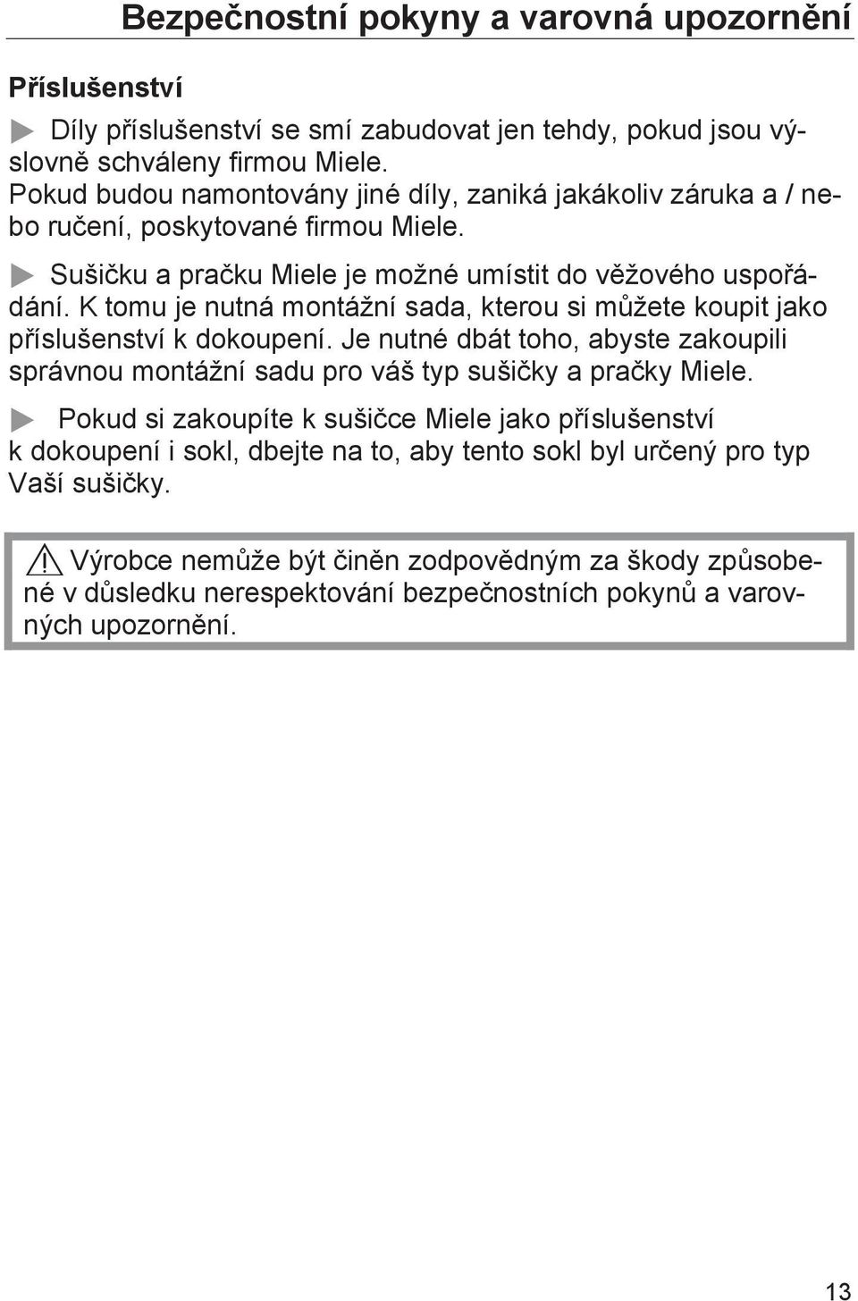 K tomu je nutná montážní sada, kterou si můžete koupit jako příslušenství k dokoupení. Je nutné dbát toho, abyste zakoupili správnou montážní sadu pro váš typ sušičky a pračky Miele.