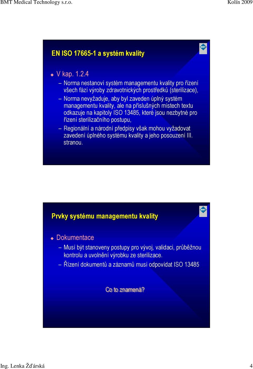 kvality, ale na příslušných místech textu odkazuje na kapitoly ISO 13485, které jsou nezbytné pro řízení sterilizačního postupu, Regionální a národní předpisy však mohou