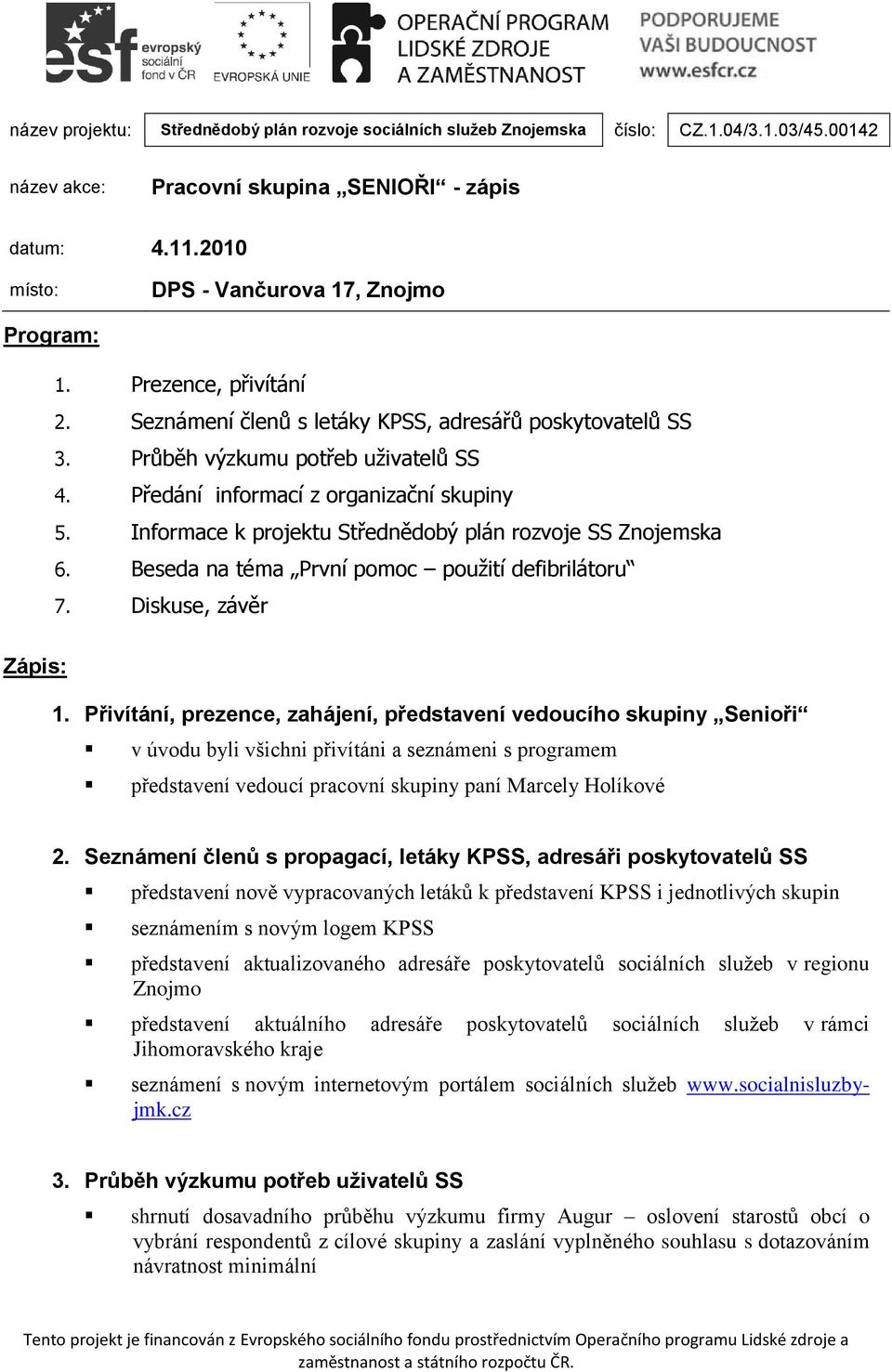 Předání informací z organizační skupiny 5. Informace k projektu Střednědobý plán rozvoje SS Znojemska 6. Beseda na téma První pomoc použití defibrilátoru 7. Diskuse, závěr Zápis: 1.