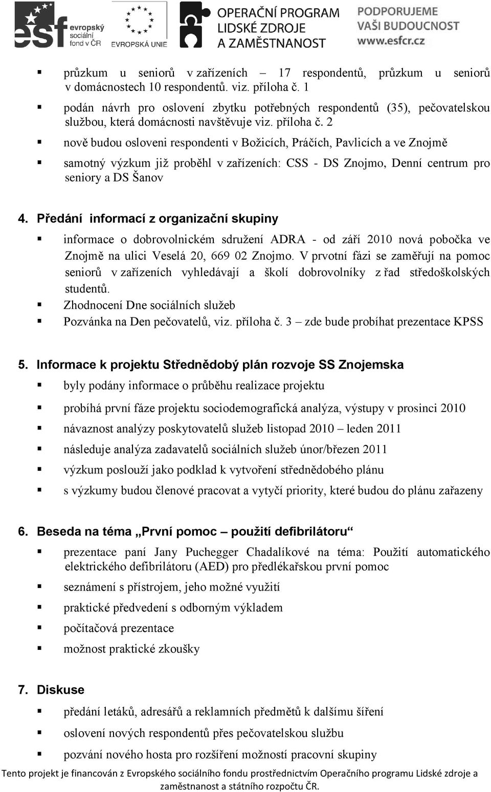 2 nově budou osloveni respondenti v Božicích, Práčích, Pavlicích a ve Znojmě samotný výzkum již proběhl v zařízeních: CSS - DS Znojmo, Denní centrum pro seniory a DS Šanov 4.