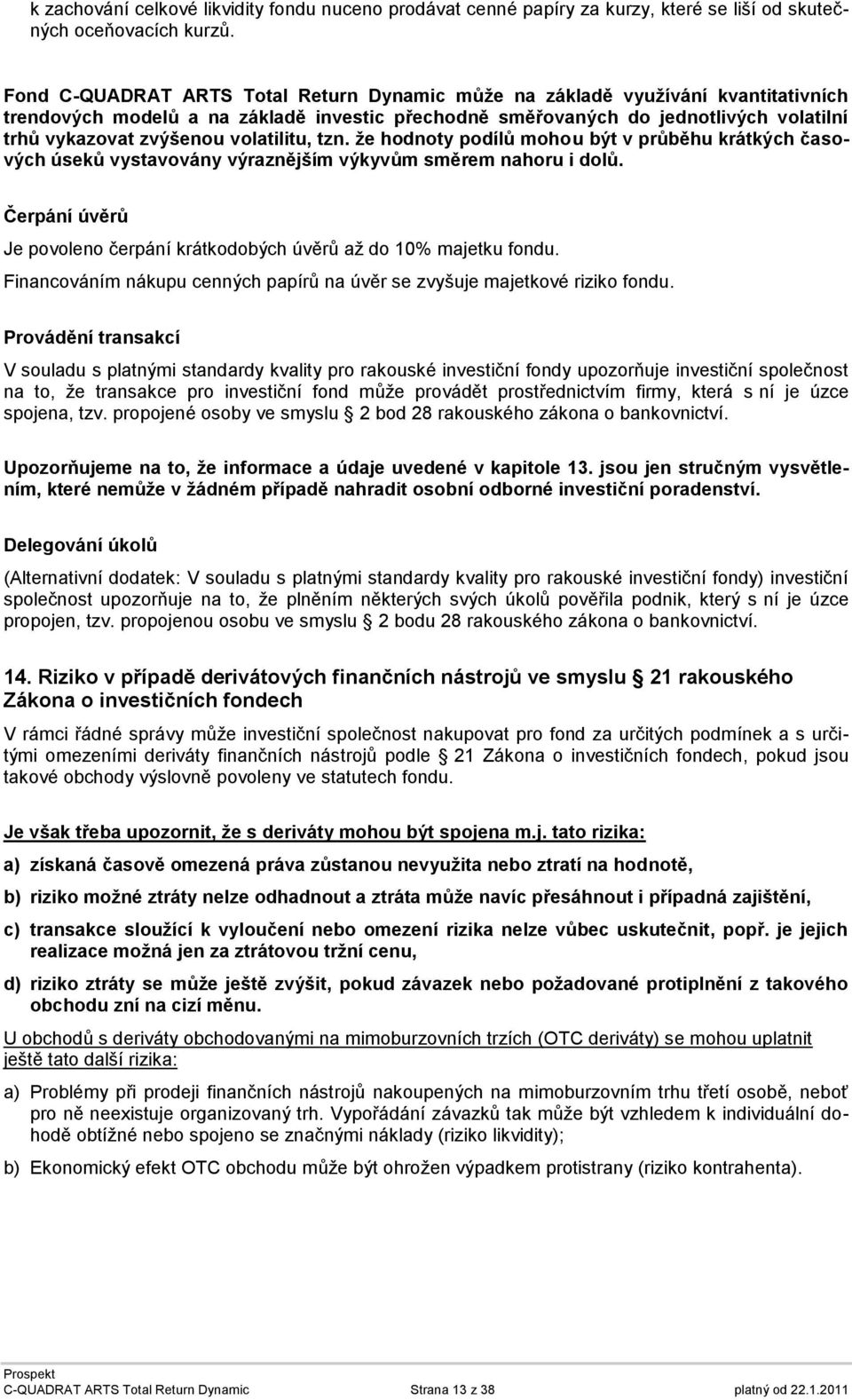 volatilitu, tzn. že hodnoty podílů mohou být v průběhu krátkých časových úseků vystavovány výraznějším výkyvům směrem nahoru i dolů.