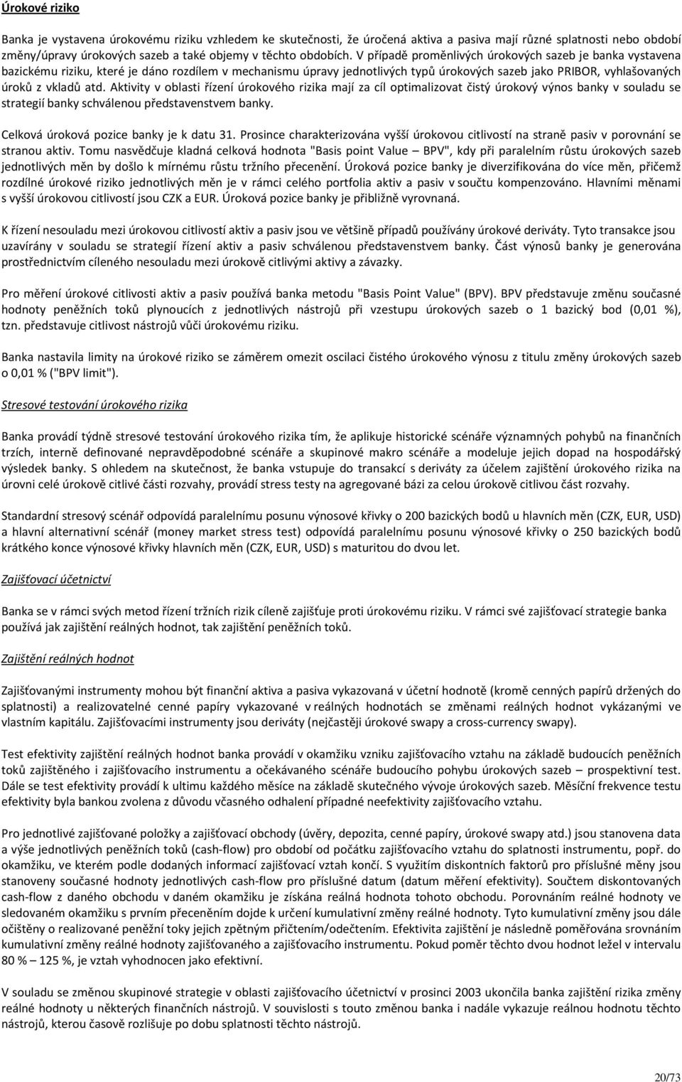 Aktivity v oblasti řízení úrokového rizika mají za cíl optimalizovat čistý úrokový výnos banky v souladu se strategií banky schválenou představenstvem banky. Celková úroková pozice banky je k datu 31.