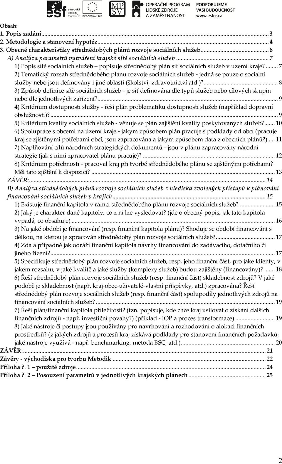 ... 7 2) Tematický rozsah střednědobého plánu rozvoje sociálních služeb - jedná se pouze o sociální služby nebo jsou definovány i jiné oblasti (školství, zdravotnictví atd.)?... 8 3) Způsob definice sítě sociálních služeb - je síť definována dle typů služeb nebo cílových skupin nebo dle jednotlivých zařízení?