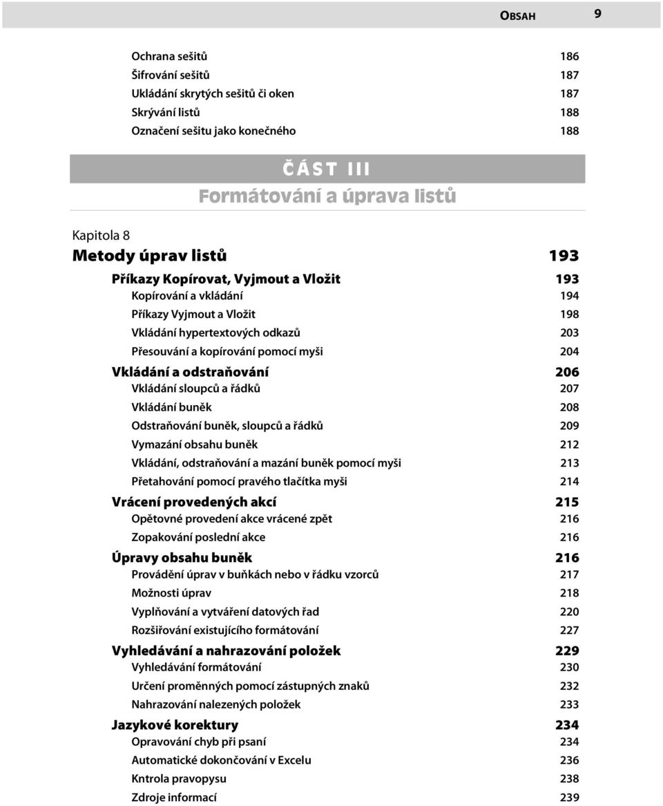 odstraňování 206 Vkládání sloupců a řádků 207 Vkládání buněk 208 Odstraňování buněk, sloupců a řádků 209 Vymazání obsahu buněk 212 Vkládání, odstraňování a mazání buněk pomocí myši 213 Přetahování