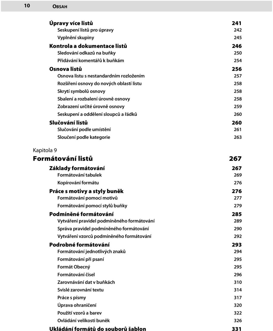 oddělení sloupců a řádků 260 Slučování listů 260 Slučování podle umístění 261 Sloučení podle kategorie 263 Kapitola 9 Formátování listů 267 Základy formátování 267 Formátování tabulek 269 Kopírování