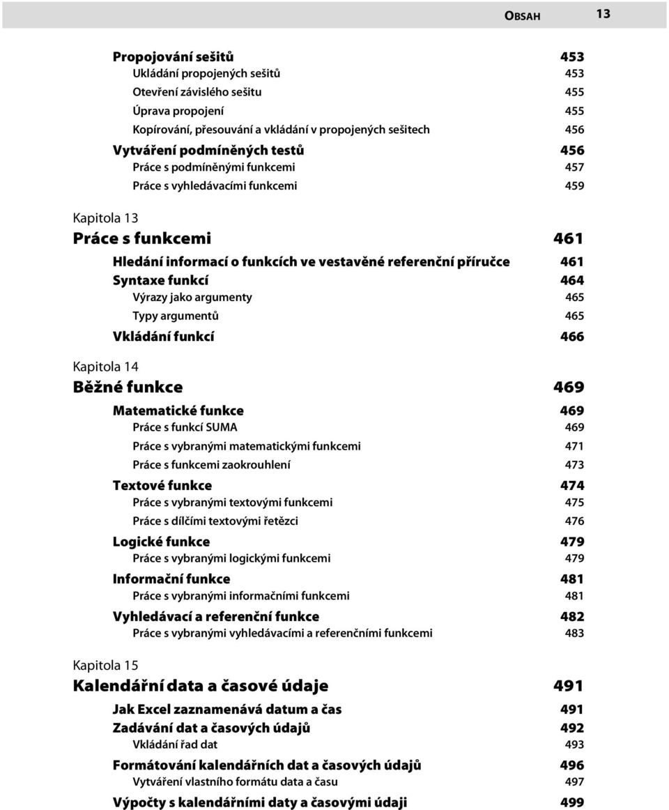 jako argumenty 464 465 Typy argumentů 465 Vkládání funkcí 466 Kapitola 14 Běžné funkce 469 Matematické funkce 469 Práce s funkcí SUMA 469 Práce s vybranými matematickými funkcemi 471 Práce s funkcemi