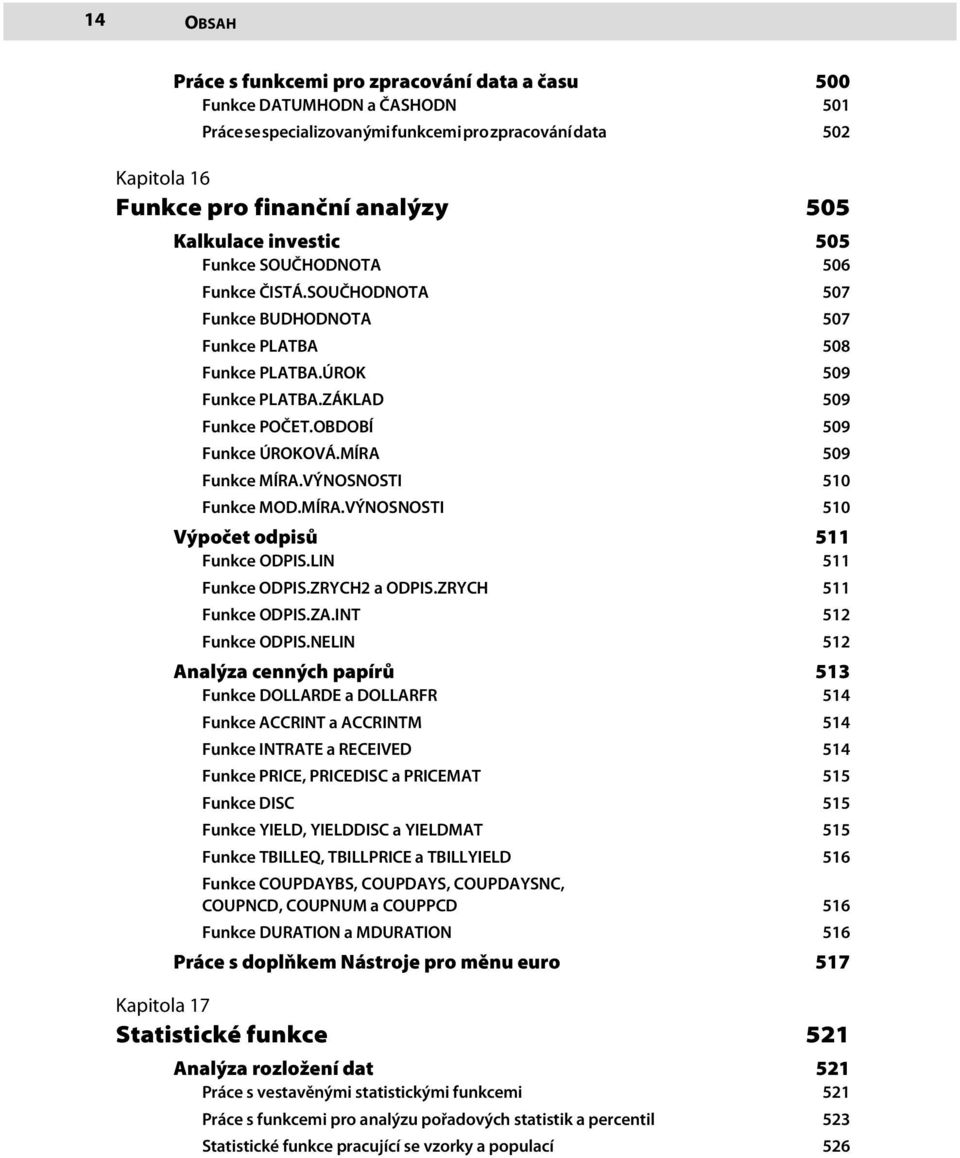 OBDOBÍ 509 Funkce ÚROKOVÁ.MÍRA 509 Funkce MÍRA.VÝNOSNOSTI 510 Funkce MOD.MÍRA.VÝNOSNOSTI 510 Výpočet odpisů 511 Funkce ODPIS.LIN 511 Funkce ODPIS.ZRYCH2 a ODPIS.ZRYCH 511 Funkce ODPIS.ZA.