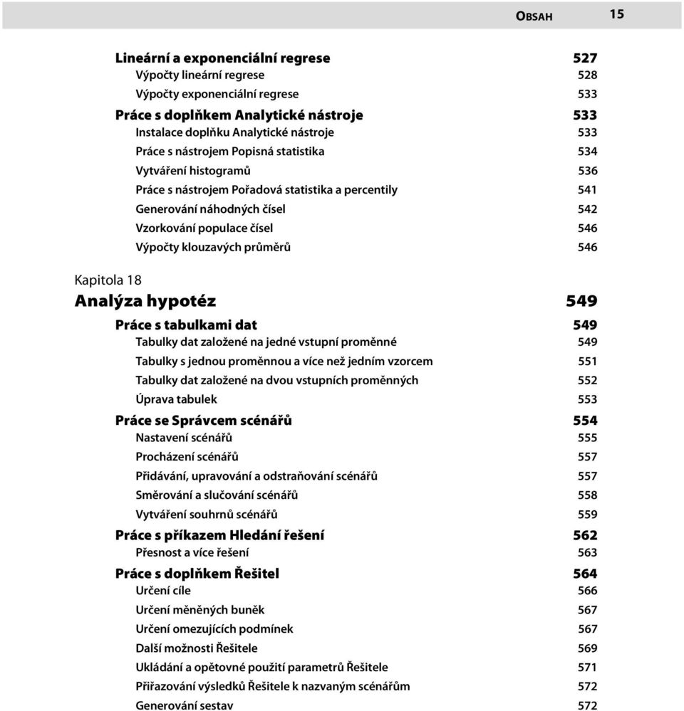 průměrů 546 Kapitola 18 Analýza hypotéz 549 Práce s tabulkami dat 549 Tabulky dat založené na jedné vstupní proměnné 549 Tabulky s jednou proměnnou a více než jedním vzorcem 551 Tabulky dat založené